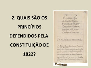 2. QUAIS SÃO OS
   PRINCÍPIOS
DEFENDIDOS PELA
CONSTITUIÇÃO DE
     1822?
 