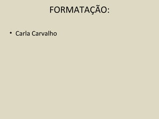 FORMATAÇÃO:

• Carla Carvalho
 