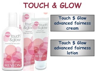TOUCH & GLOW
        Touch $ Glow
      advanced fairness
           cream


        Touch $ Glow
      advanced fairness
            lotion
 