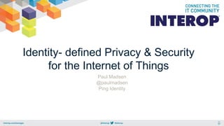 Identity- defined Privacy & Security
for the Internet of Things
Paul Madsen
@paulmadsen
Ping Identity
 