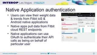Native Application authentication
• Users can view their weight data
& trends from Fitbit ioS &
Android native applications
• Native apps pull data from Fitbit
cloud REST endpoints
• Native applications can use
OAuth to authenticate their API
calls as being on behalf of
particular user
 