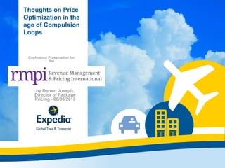 by Derren Joseph,
Director of Package
Pricing - 06/06/2013
Thoughts on Price
Optimization in the
age of Compulsion
Loops
Conference Presentation for
the
 