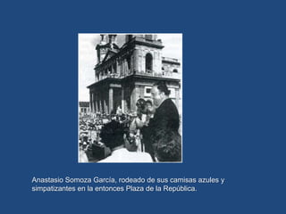 Anastasio Somoza García, rodeado de sus camisas azules y
simpatizantes en la entonces Plaza de la República.
 