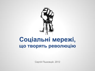 Соціальні мережі,
що творять революцію


     Сергій Пішковцій, 2012
 