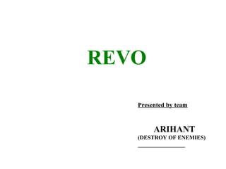 REVO

   Presented by team



        ARIHANT
   (DESTROY OF ENEMIES)
 