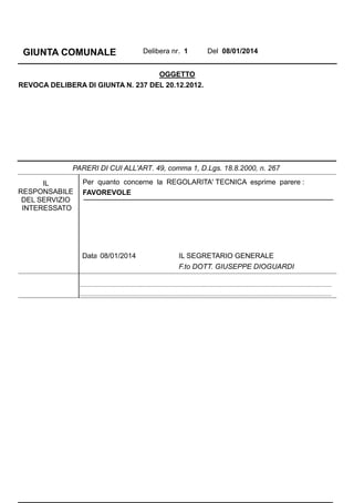 GIUNTA COMUNALE

Delibera nr. 1

Del 08/01/2014

OGGETTO
REVOCA DELIBERA DI GIUNTA N. 237 DEL 20.12.2012.

PARERI DI CUI ALL'ART. 49, comma 1, D.Lgs. 18.8.2000, n. 267
IL
RESPONSABILE
DEL SERVIZIO
INTERESSATO

Per quanto concerne la REGOLARITA' TECNICA esprime parere :
FAVOREVOLE

Data 08/01/2014

IL SEGRETARIO GENERALE
F.to DOTT. GIUSEPPE DIOGUARDI

..........................................................................................................................................................................
..........................................................................................................................................................................

 