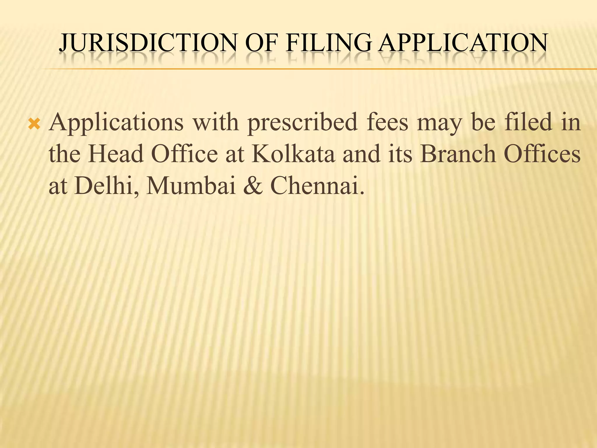 Jurisdiction of Filing ApplicationApplications with prescribed fees may be filed in the Head Office at Kolkata and its Branch Offices at Delhi, Mumbai & Chennai.