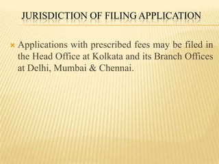 Jurisdiction of Filing ApplicationApplications with prescribed fees may be filed in the Head Office at Kolkata and its Branch Offices at Delhi, Mumbai & Chennai.