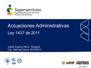 CO-F-006 V.1
Ley 1437 de 2011
Julieta Eugenia Mera - Abogada
Cali, Valle del Cauca, 29/10/2013
Actuaciones Administrativas
 