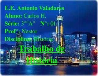 
      
       E.E. Antonio Valadares 
       Aluno: Carlos H. 
       Série: 3°''A'' N°: 01 
       Prof°: Nestor 
       Disciplina: História 
       Trabalho de História 
      
     