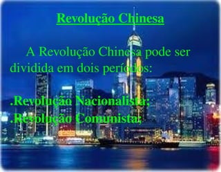 
      
       Revolução Chinesa 
       
       A Revolução Chinesa pode ser dividida em dois períodos: 
       
       .Revolução Nacionalista; 
       .Revolução Comunista; 
       
       
       
       
       
       
      
     