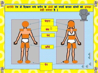 नारंगी  रंग   में   दिखाए गये   शरीर के  अंगों   को   स्पर्श करना   लोगों   को   अच्छा नहीं लगता   है   | चेहरा कंध े पेट जाँघें पैर 
