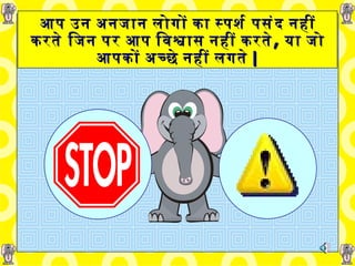 आप उन अनजान लोगों   का   स्पर्श   पसंद   नहीं करते   जिन   पर आप विश्वास नहीं करते ,   या जो आपकों अच्छे नहीं लगते | 
