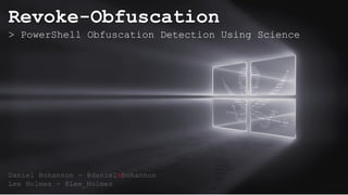 Revoke-Obfuscation
> PowerShell Obfuscation Detection Using Science
Daniel Bohannon - @danielhbohannon
Lee Holmes - @Lee_Holmes 0.0/00
 