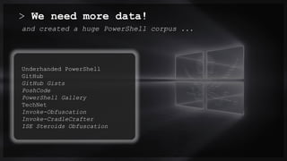 > We need more data!
Underhanded PowerShell
GitHub
GitHub Gists
PoshCode
PowerShell Gallery
TechNet
Invoke-Obfuscation
Invoke-CradleCrafter
ISE Steroids Obfuscation
and created a huge PowerShell corpus ...
 