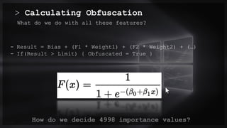 > Calculating Obfuscation
0.0/00
What do we do with all these features?
- Result = Bias + (F1 * Weight1) + (F2 * Weight2) + (…)
- If(Result > Limit) { Obfuscated = True }
Title . @Speaker . Location
How do we decide 4998 importance values?
 