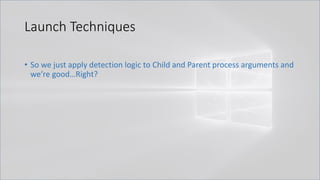 Launch Techniques
• So we just apply detection logic to Child and Parent process arguments and
we’re good…Right?
 