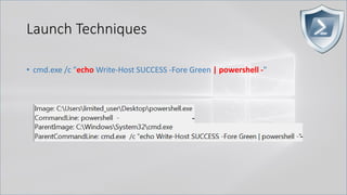 Launch Techniques
• cmd.exe /c "echo Write-Host SUCCESS -Fore Green | powershell -"
 