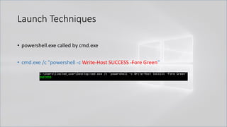 Launch Techniques
• powershell.exe called by cmd.exe
• cmd.exe /c "powershell -c Write-Host SUCCESS -Fore Green"
 