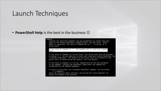 Launch Techniques
• PowerShell Help is the best in the business ☺
 