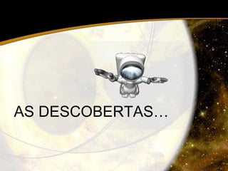 AS DESCOBERTAS… 
