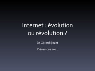 Internet : évolution ou révolution ? Dr Gérard Bozet Décembre 2011 