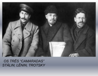 OS TRÊS “CAMARADAS”
STÁLIN, LÊNIN, TROTSKY
 