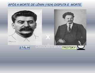X
STÁLIN TROTSKY
APÓS A MORTE DE LÊNIN (1924) DISPUTA E MORTE
 
