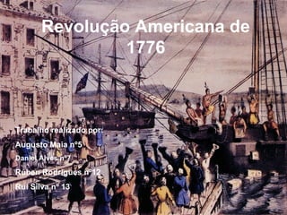 Revolução Americana de 1776 Trabalho realizado por: Augusto Maia nº5  Daniel Alves nº7 Rúben Rodrigues nº12 Rui Silva nº 13 