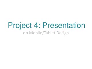 Project 4: Presentation
on Mobile/Tablet Design
 
