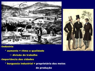 Indústria     * aumento = ritmo e qualidade divisão do trabalhoImportância das cidades     * burguesia industrial = proprietária dos meios 			        de produção