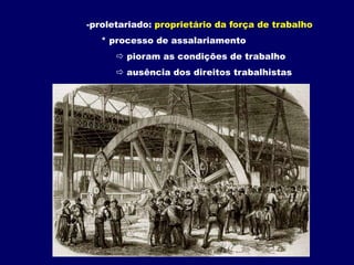proletariado:proprietário da força de trabalho* processo de assalariamento pioram as condições de trabalho           ausência dos direitos trabalhistas