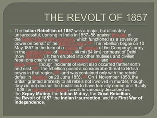  Rebellion broke out when a soldier called Mangal Pandey attacked a British
sergeant and wounded an adjutant while his re...