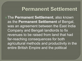  The Permanent Settlement was brought into effect by the
Governor-General Lord Cornwallis in 1793. This was basically an
...