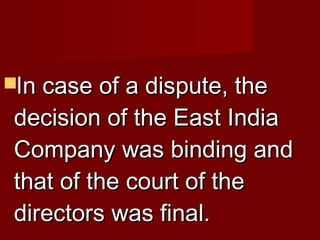 IInn ccaassee ooff aa ddiissppuuttee,, tthhee 
ddeecciissiioonn ooff tthhee EEaasstt IInnddiiaa 
CCoommppaannyy wwaass bbiinnddiinngg aanndd 
tthhaatt ooff tthhee ccoouurrtt ooff tthhee 
ddiirreeccttoorrss wwaass ffiinnaall.. 
 