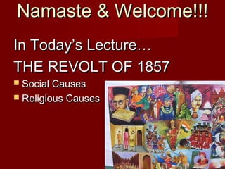 NNaammaassttee && WWeellccoommee!!!!!! 
IInn TTooddaayy’’ss LLeeccttuurree…… 
TTHHEE RREEVVOOLLTT OOFF 11885577 
 SSoocciiaall CCaauusseess 
 RReelliiggiioouuss CCaauusseess 
 