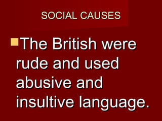 SSOOCCIIAALL CCAAUUSSEESS 
TThhee BBrriittiisshh wweerree 
rruuddee aanndd uusseedd 
aabbuussiivvee aanndd 
iinnssuullttiivvee llaanngguuaaggee.. 
 