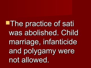 TThhee pprraaccttiiccee ooff ssaattii 
wwaass aabboolliisshheedd.. CChhiilldd 
mmaarrrriiaaggee,, iinnffaannttiicciiddee 
aanndd ppoollyyggaammyy wweerree 
nnoott aalllloowweedd.. 
 